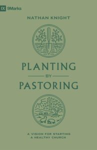 Planting by Pastoring: A Vision for Starting a Healthy Church 